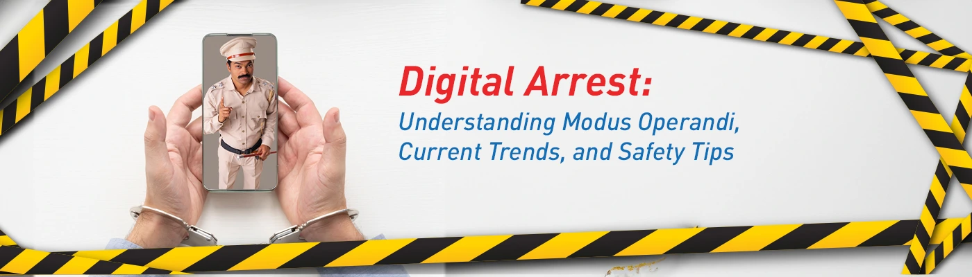 Digital Arrest: Understanding Modus Operandi, Current Trends, and Safety Tips